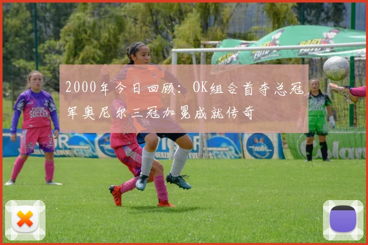 2000年今日回顾：OK组合首夺总冠军奥尼尔三冠加冕成就传奇