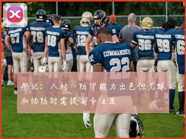 船记：八村塁防守能力出色但无球和协防时需提高专注度