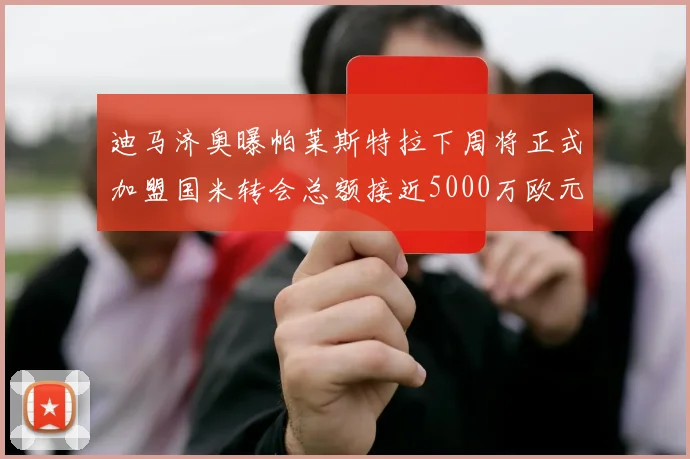迪马济奥曝帕莱斯特拉下周将正式加盟国米转会总额接近5000万欧元