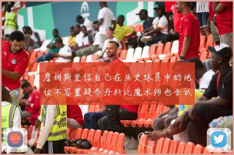 詹姆斯坚信自己在历史球员中的地位不容置疑乔丹科比魔术师也会认同
